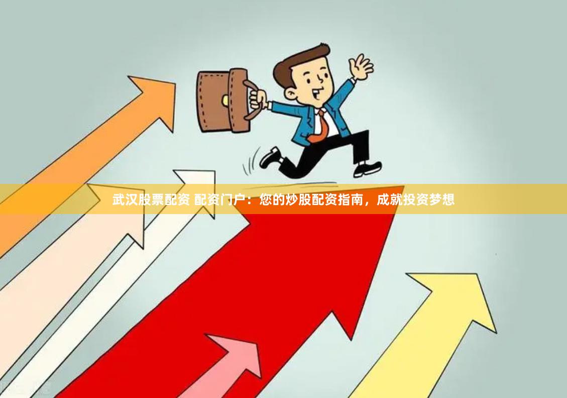 武汉股票配资 配资门户：您的炒股配资指南，成就投资梦想
