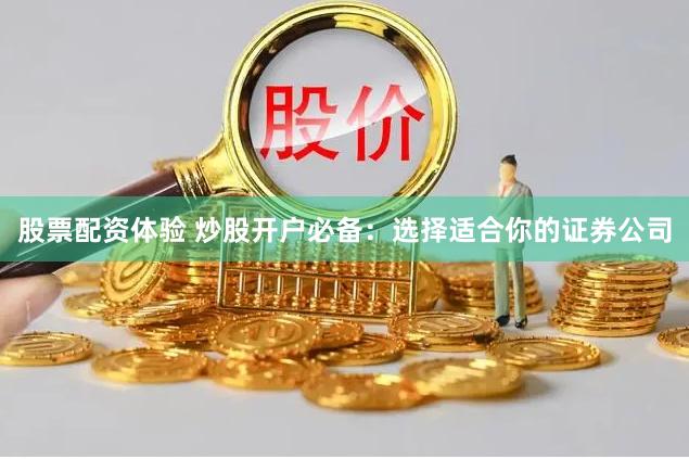 股票配资体验 炒股开户必备：选择适合你的证券公司