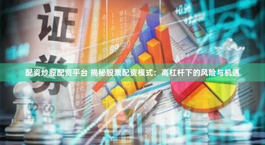 配资炒股配资平台 揭秘股票配资模式：高杠杆下的风险与机遇