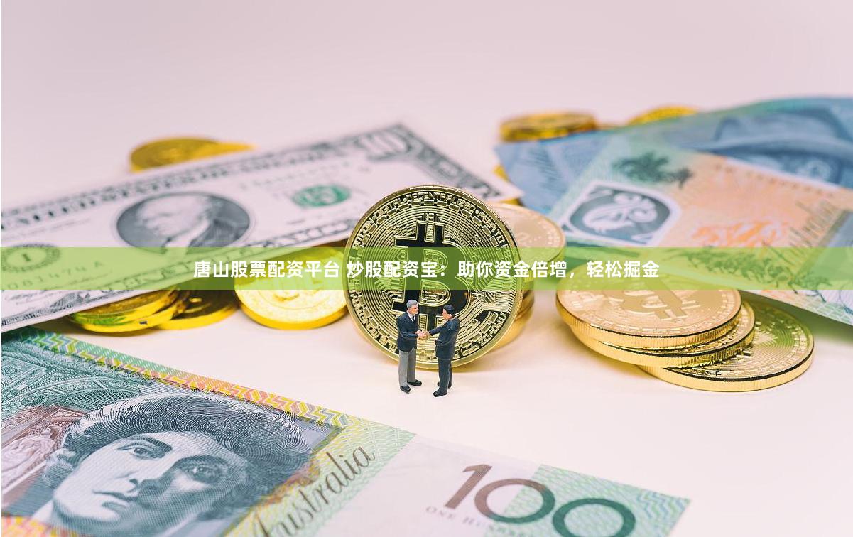 唐山股票配资平台 炒股配资宝：助你资金倍增，轻松掘金