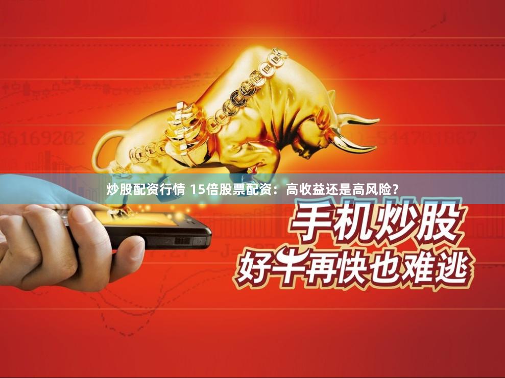 炒股配资行情 15倍股票配资：高收益还是高风险？