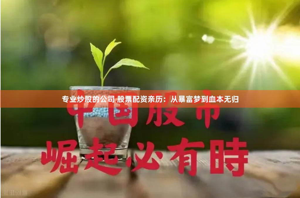 专业炒股的公司 股票配资亲历：从暴富梦到血本无归