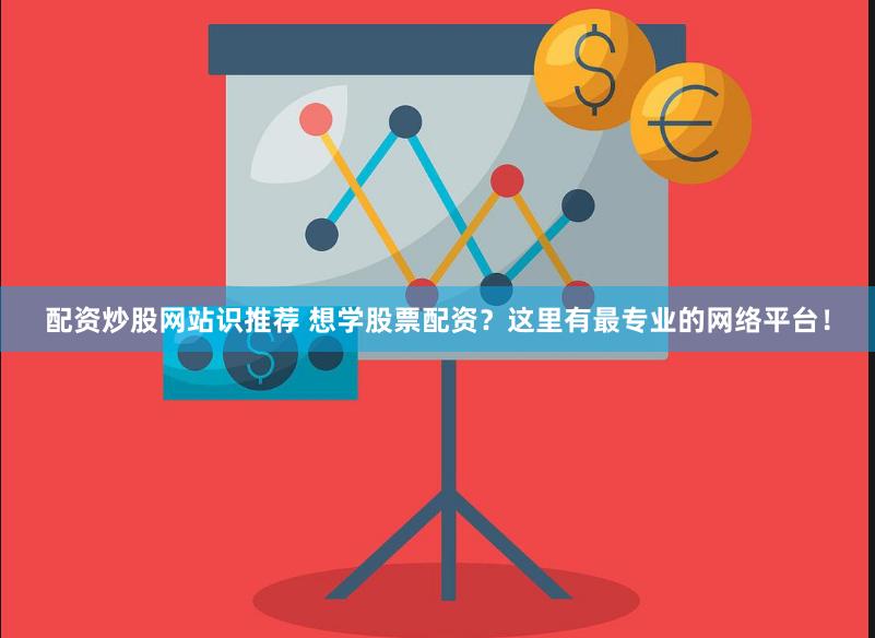 配资炒股网站识推荐 想学股票配资？这里有最专业的网络平台！