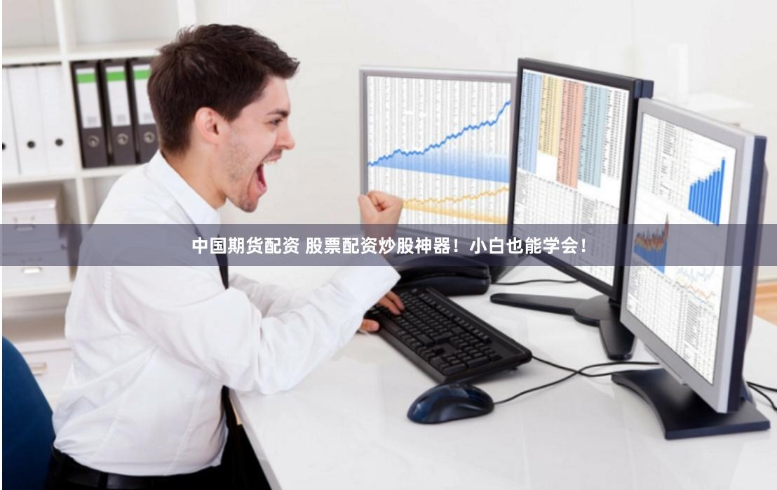 中国期货配资 股票配资炒股神器！小白也能学会！