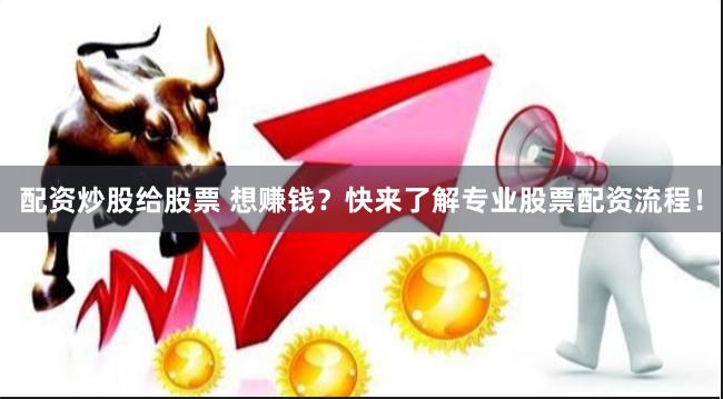 配资炒股给股票 想赚钱？快来了解专业股票配资流程！