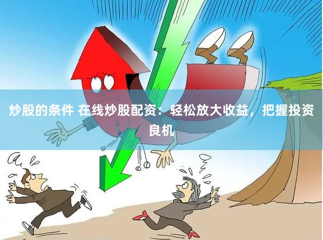 炒股的条件 在线炒股配资：轻松放大收益，把握投资良机