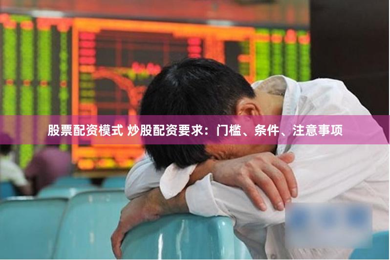 股票配资模式 炒股配资要求：门槛、条件、注意事项
