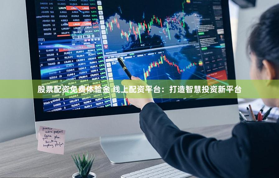 股票配资免费体验金 线上配资平台：打造智慧投资新平台