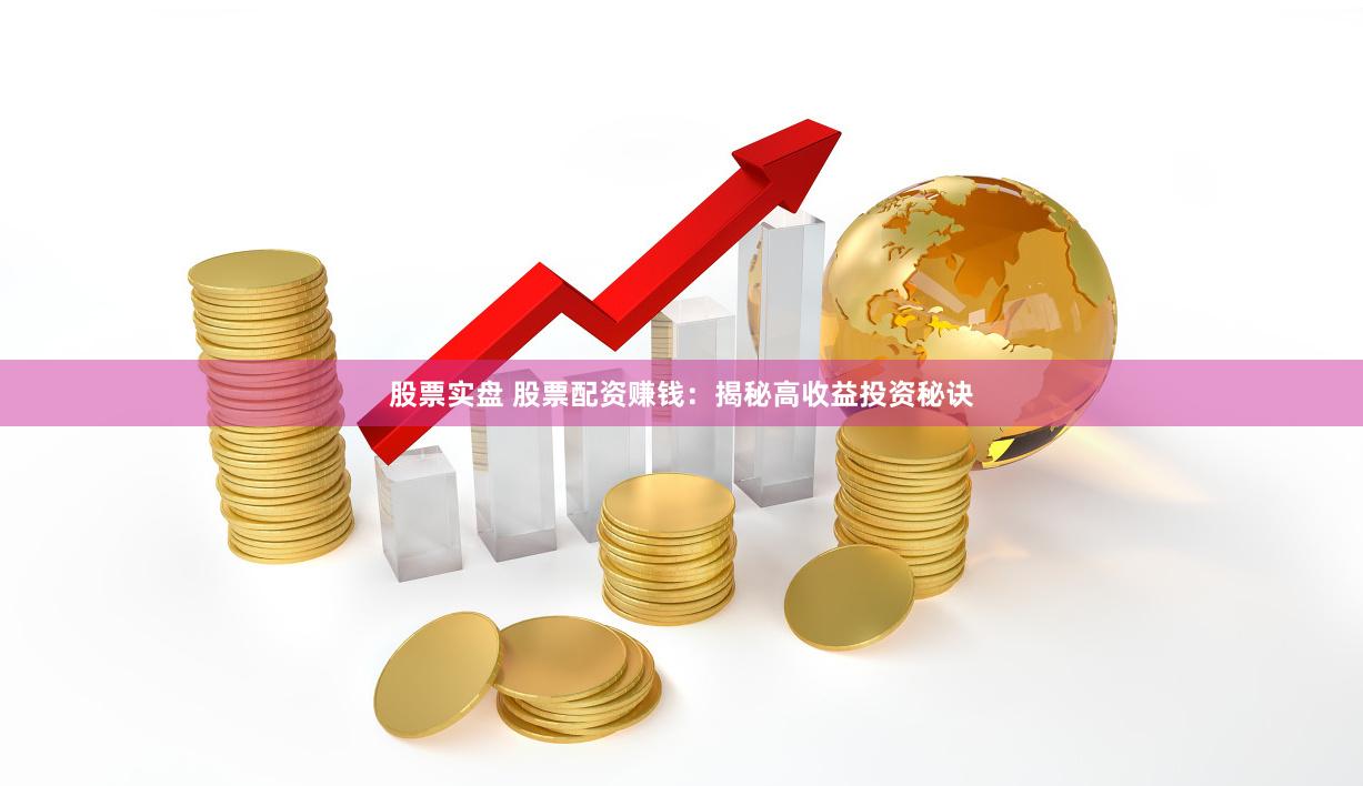 股票实盘 股票配资赚钱：揭秘高收益投资秘诀