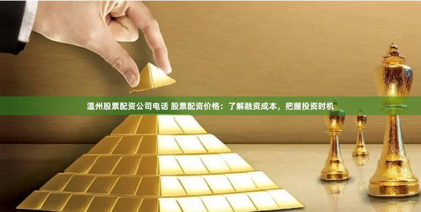 温州股票配资公司电话 股票配资价格：了解融资成本，把握投资时机