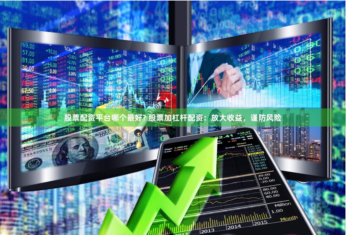 股票配资平台哪个最好? 股票加杠杆配资：放大收益，谨防风险